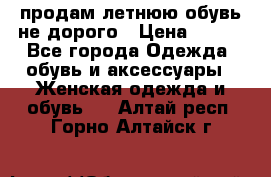 продам летнюю обувь не дорого › Цена ­ 500 - Все города Одежда, обувь и аксессуары » Женская одежда и обувь   . Алтай респ.,Горно-Алтайск г.